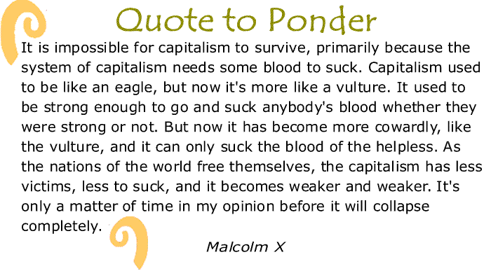 BlackCommentator.com: Quote to Ponder:  "It is impossible for capitalism to survive..." - Malcolm X