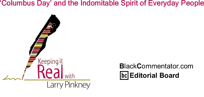 BlackCommentator.com: ‘Columbus Day’ and the Indomitable Spirit of Everyday People - Keeping it Real - By Larry Pinkney - BlackCommentator.com Editorial Board