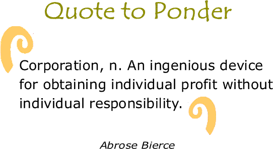 BlackCommentator.com: Quote to Ponder:  "Corporation, n. An ingenious device for obtaining individual profit without individual responsibility." - Abrose Bierce
