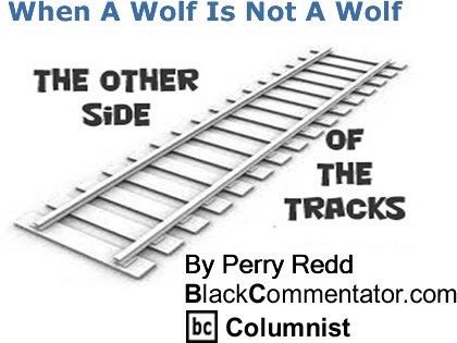 BlackCommentator.com: When A Wolf Is Not A Wolf - The Other Side of the Tracks - By Perry Redd - BlackCommentator.com Columnist