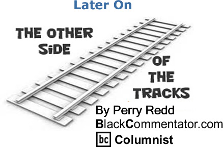 BlackCommentator.com: Later On - The Other Side of the Tracks - By Perry Redd - BlackCommentator.com Columnist