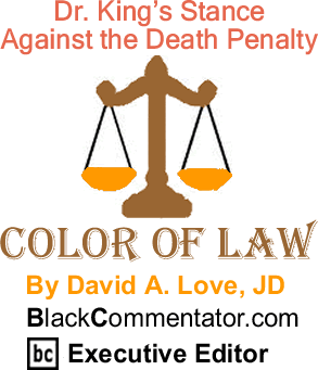 BlackCommentator.com: Dr. King’s Stance Against the Death Penalty - The Color of Law - By David A. Love, JD - BlackCommentator.com Executive Editor