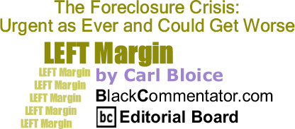 BlackCommentator.com: The Foreclosure Crisis: Urgent as Ever and Could Get Worse - Left Margin - By Carl Bloice - BlackCommentator.com Editorial Board