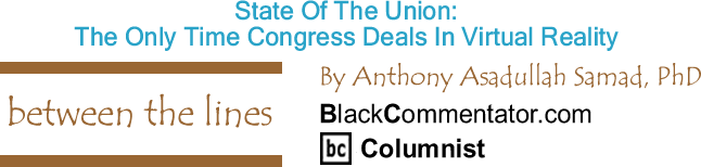BlackCommentator.com: State Of The Union: The Only Time Congress Deals In Virtual Reality - Between The Lines - By Dr. Anthony Asadullah Samad, PhD - BlackCommentator.com Columnist