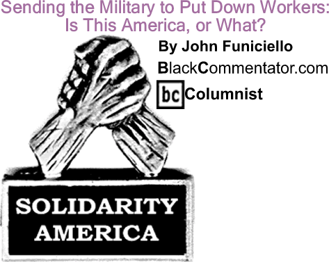 BlackCommentator.com: Sending the Military to Put Down Workers: Is This America, or What? - Solidarity America - By John Funiciello - BlackCommentator.com Columnist