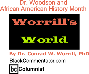 BlackCommentator.com: Dr. Woodson and African American History Month - Worrill’s World - By Dr. Conrad W. Worrill, PhD - BlackCommentator.com Columnist