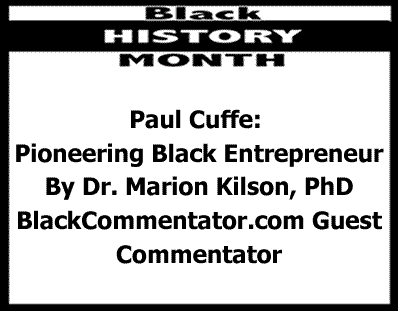 BlackCommentator.com: Paul Cuffe: Pioneering Black Entrepreneur - Black History Month By Dr. Marion Kilson, PhD, BlackCommentator.com Guest Commentator