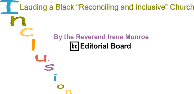 BlackCommentator.com: Lauding a Black “Reconciling and Inclusive” Church - Inclusion By The Reverend Irene Monroe, BlackCommentator.com Editorial Board