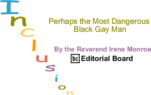 BlackCommentator.com: Perhaps the Most Dangerous Black Gay Man – Inclusion - By The Reverend Irene Monroe - BlackCommentator.com Editorial Board