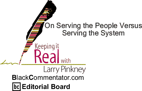 BlackCommentator.com: On Serving the People Versus Serving the System - Keeping it Real - By Larry Pinkney - BlackCommentator.com Editorial Board