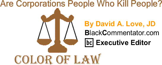 BlackCommentator.com: Are Corporations People Who Kill People? - The Color of Law - By David A. Love, JD - BlackCommentator.com Executive Editor