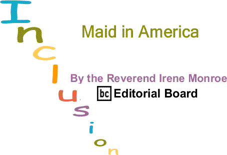 BlackCommentator.com: Maid in America – Inclusion - By The Reverend Irene Monroe - BlackCommentator.com Editorial Board