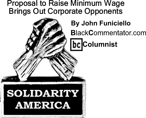 BlackCommentator.com: Proposal to Raise Minimum Wage Brings Out Corporate Opponents - Solidarity America - By John Funiciello - BlackCommentator.com Columnist