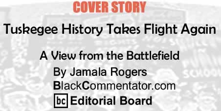 BlackCommentator.com: Cover Story - Tuskegee History Takes Flight Again - A View from the Battlefield - By Jamala Rogers - BlackCommentator.com Editorial Board