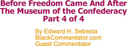 BlackCommentator.com: Before Freedom Came And After - The Museum of the Confederacy Part 4 of 4 By Edward H. Sebesta, BlackCommentator.com Guest Commentator