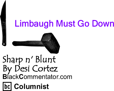 BlackCommentator.com: Limbaugh Must Go Down - Sharp n' Blunt - By Desi Cortez - BlackCommentator.com Columnist