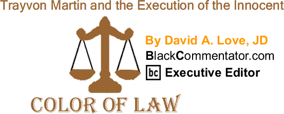 BlackCommentator.com: Trayvon Martin and the Execution of the Innocent - The Color of Law - By David A. Love, JD - BlackCommentator.com Executive Editor