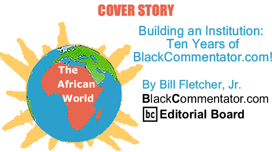 BlackCommentator.com: Cover Story - Building an Institution: Ten Years of - BlackCommentator.com! - The African World - By Bill Fletcher, Jr. - BlackCommentator.com Editorial Board