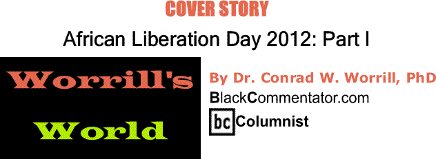 BlackCommentator.com Cover Story: African Liberation Day 2012: Part I - Worrill’s World - By Dr. Conrad W. Worrill, PhD - BC Columnist