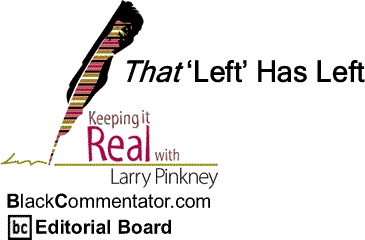BlackCommentator.com: That ‘Left’ Has Left - Keeping it Real - By Larry Pinkney - BC Editorial Board