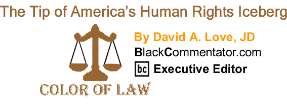 BlackCommentator.com: The Tip of America’s Human Rights Iceberg - The Color of Law - By David A. Love, JD - BC Executive Editor