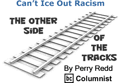 BlackCommentator.com: Can’t Ice Out Racism - The Other Side of the Tracks - By Perry Redd - BC Columnist