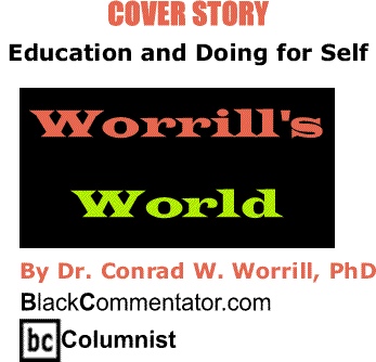 BlackCommentator.com Cover Story: Education and Doing for Self - Worrill’s World By Dr. Conrad W. Worrill, PhD, BC Columnist