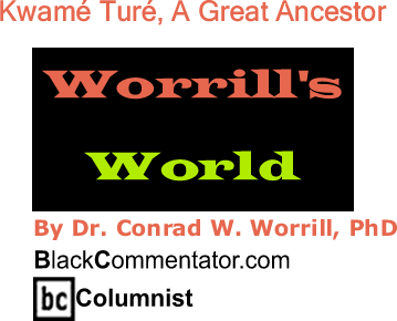 BlackCommentator.com: Kwamé Turé, A Great Ancestor - Worrill’s World By Dr. Conrad W. Worrill, PhD, BC Columnist