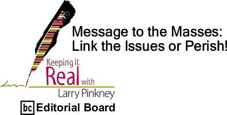 BlackCommentator.com: Message to the Masses: Link the Issues or Perish! - Keeping it Real - By Larry Pinkney - BC Editorial Board