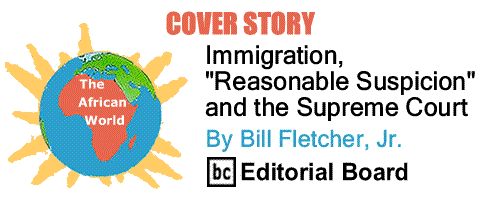 BlackCommentator.com: Cover Story - Immigration, "Reasonable Suspicion" and the Supreme Court - The African World - By Bill Fletcher, Jr. - BC Editorial Board