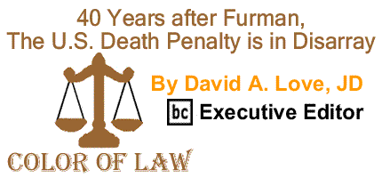 BlackCommentator.com: 40 Years after Furman, the U.S. Death Penalty is in Disarray - The Color of Law - By David A. Love, JD - BC Executive Editor