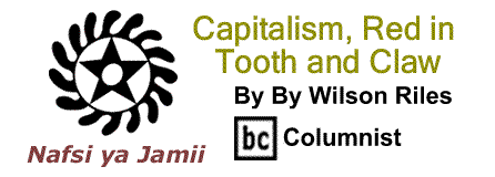 BlackCommentator.com: Capitalism, Red in Tooth and Claw - Nafsi ya Jamii - By Wilson Riles - BC Columnist