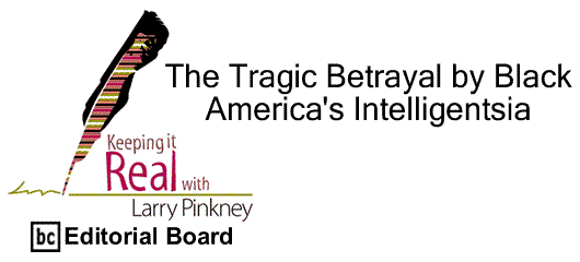 BlackCommentator.com: The Tragic Betrayal by Black America's Intelligentsia - Keeping it Real - By Larry Pinkney - BC Editorial Board