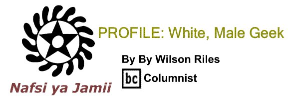 BlackCommentator.com: PROFILE: White, Male Geek - Nafsi ya Jamii - By Wilson Riles - BC Columnist