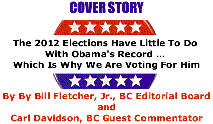 BlackCommentator.com Cover Story: The 2012 Elections Have Little To Do With Obama's Record … Which Is Why We Are Voting For Him By By Bill Fletcher, Jr., BC Editorial Board and Carl Davidson, BC Guest Commentator