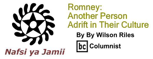 BlackCommentator.com: Romney: Another Person Adrift in Their Culture - Nafsi ya Jamii By Wilson Riles, BC Columnist