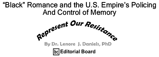 BlackCommentator.com: “Black” Romance and the U.S. Empire’s Policing and Control of Memory - Represent Our Resistance - By Dr. Lenore J. Daniels, PhD - BC Editorial Board