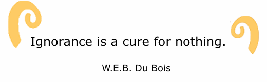 BlackCommentator.com: Quote to Ponder:  "Ignorance is a cure for nothing. - W.E.B. Du Bois