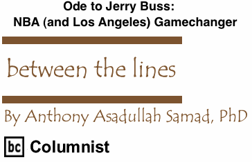 BlackCommentator.com: Ode to Jerry Buss: NBA (and Los Angeles) Gamechanger - Between The Lines - By Dr. Anthony Asadullah Samad, PhD - BC Columnist