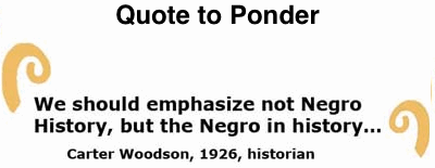 BlackCommentator.com: Quote to Ponder:  "We should emphasize not Negro History, but the Negro in history…”  - Carter Woodson, 1926, historian