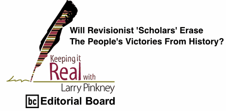 BlackCommentator.com: Will Revisionist 'Scholars' Erase The People's Victories From History? - Keeping It Real By Larry Pinkney, BC Editorial Board