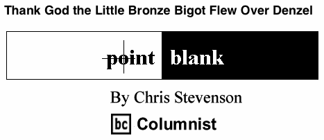 BlackCommentator.com: Thank God the Little Bronze Bigot Flew Over Denzel - Point Blank - By Chris Stevenson - BC Columnist