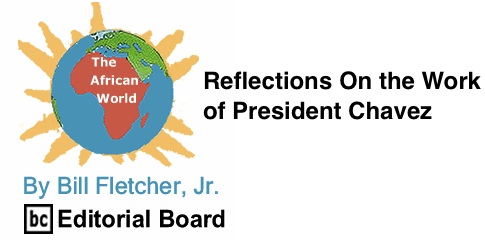 BlackCommentator.com: Reflections On the Work of President Chavez - African World By Bill Fletcher, Jr., BC Editorial Board