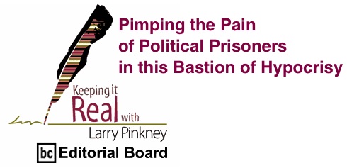 BlackCommentator.com: Pimping the Pain of Political Prisoners in this Bastion of Hypocrisy - Keeping It Real By Larry Pinkney, BC Editorial Board