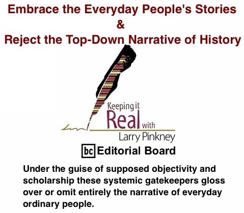 BlackCommentator.com: Embrace the Everyday People's Stories & Reject the Top-Down Narrative of History - Keeping It Real By Larry Pinkney, BC Editorial Board