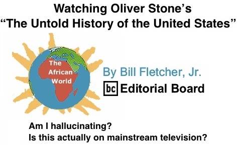 BlackCommentator.com: Watching Oliver Stone’s “The Untold History of the United States” - The African World - By Bill Fletcher, Jr. - BC Editorial Board
