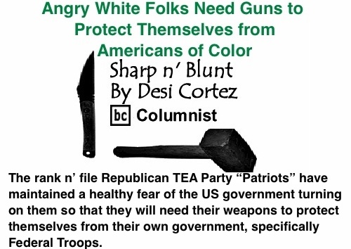 BlackCommentator.com: Angry White Folks Need Guns to Protect Themselves from Americans of Color - Sharp n’ Blunt - By Desi Cortez - BC Columnist