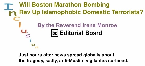 BlackCommentator.com: Will Boston Marathon Bombing Rev Up Islamophobic Domestic Terrorists? - Inclusion - By The Reverend Irene Monroe - BC Editorial Board