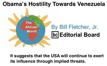 BlackCommentator.com: Obama’s hostility towards Venezuela - The African World - By Bill Fletcher, Jr. - BC Editorial Board