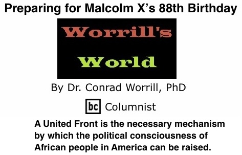 BlackCommentator.com: Preparing for Malcolm X’s 88th Birthday - Worrill’s World - By Dr. Conrad W. Worrill, PhD - BC Columnist
